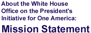 About the White House Office for the President's Initiative for One America: Mission Statement